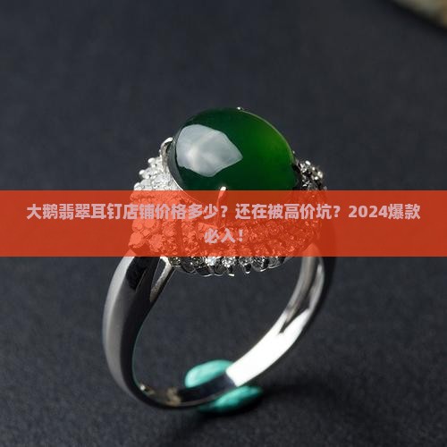 大鹅翡翠耳钉店铺价格多少