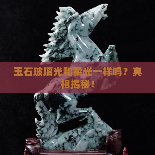 玉石玻璃光和柔光一样吗