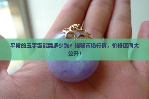 平常的玉手镯能卖多少钱
