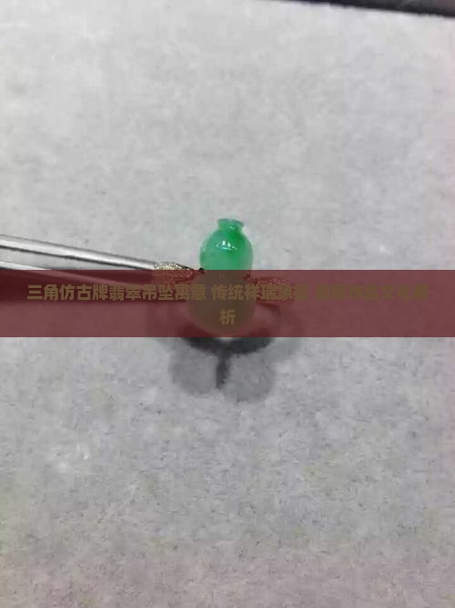 三角仿古牌翡翠吊坠寓意 三角仿古牌翡翠吊坠寓意