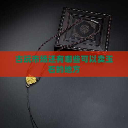 还有哪些古玩店可以卖玉石