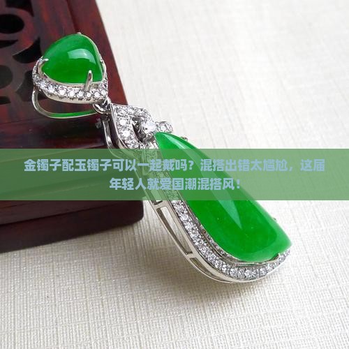 金镯子配玉镯子可以一起戴吗