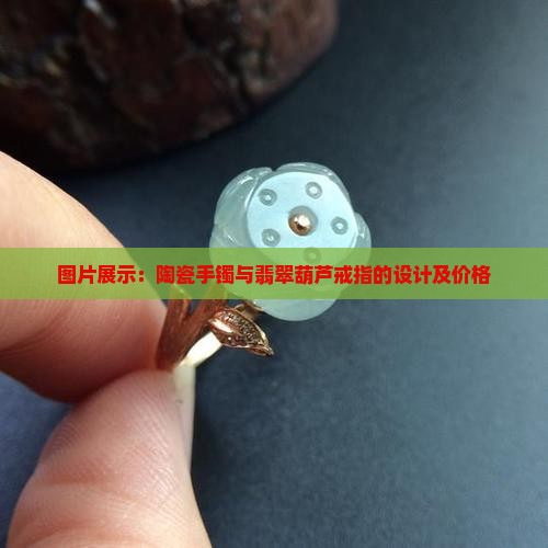 陶瓷手镯翡翠葫芦戒指设计