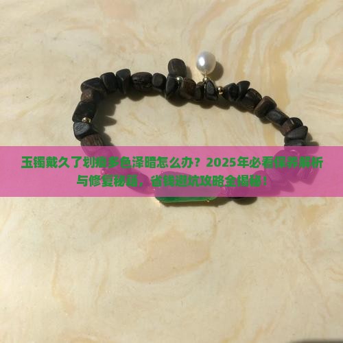 玉镯戴久了划痕多色泽暗怎么办