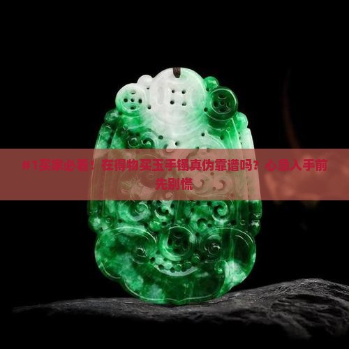在得物上买玉手镯保真嘛