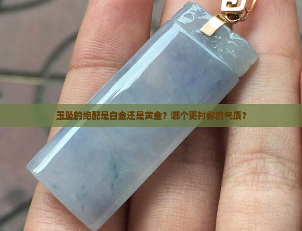 玉坠配白金还是黄金好