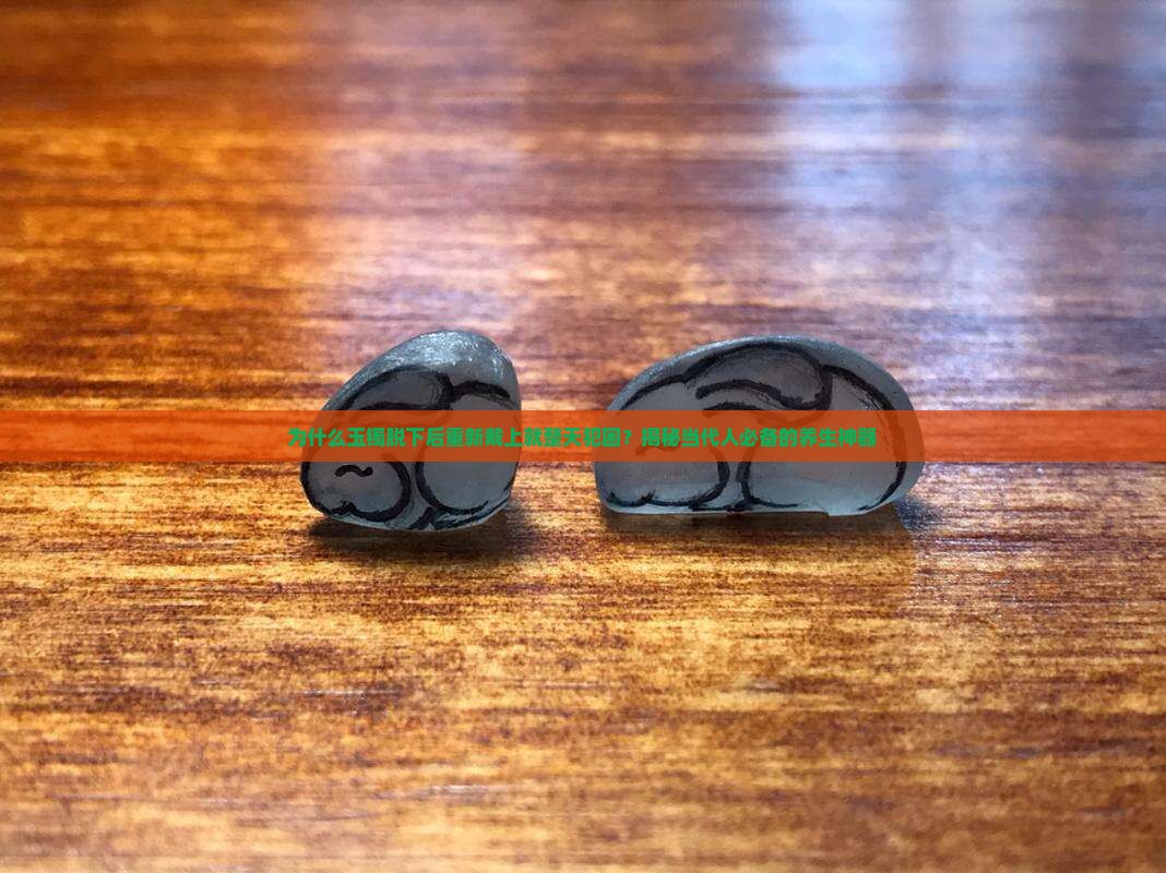 玉镯脱下后重新带上整天犯困