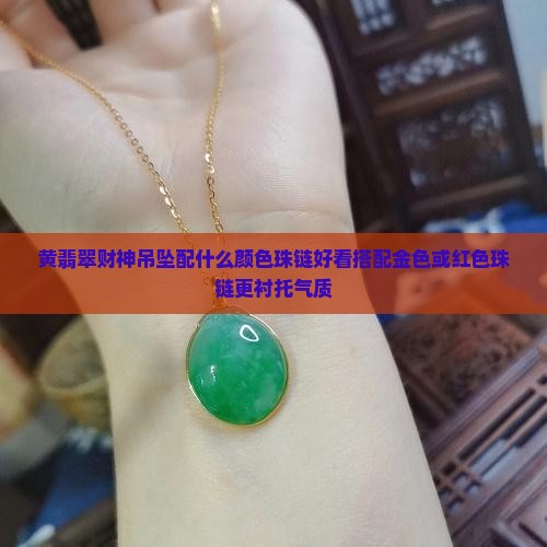 黄翡翠财神吊坠配什么颜色珠链