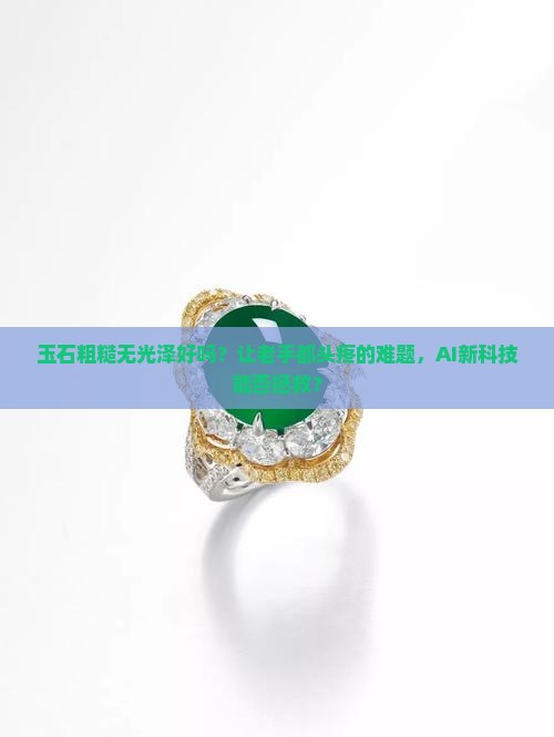 玉石粗糙无光泽好吗 玉石粗糙无光泽好吗