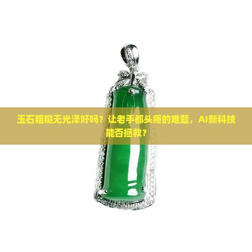 玉石粗糙无光泽好吗 玉石粗糙无光泽好吗