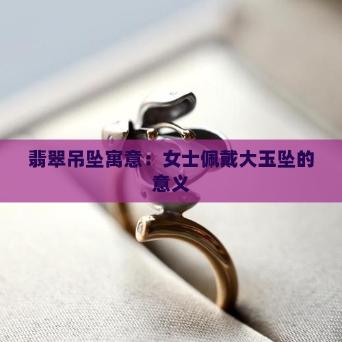 女士戴大的玉坠的寓意