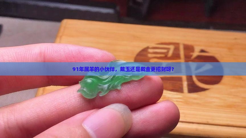 91年羊带玉还是金好