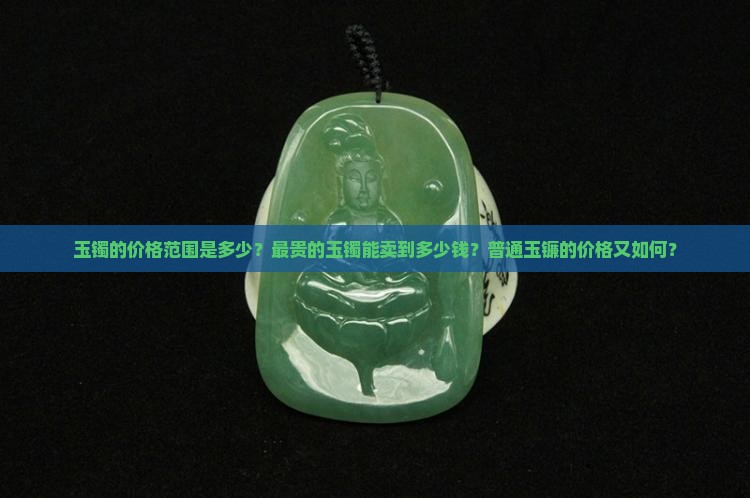 玉镯最贵的多少钱