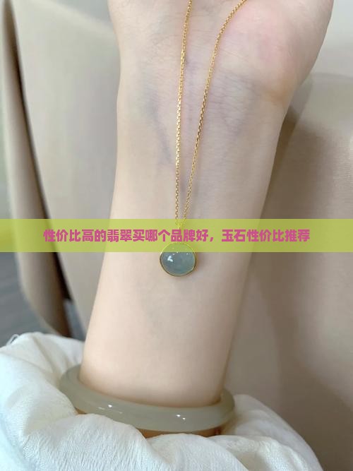 性价比高的翡翠买哪个牌子好