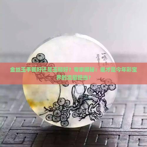 金丝玉手镯好还是玉髓好
