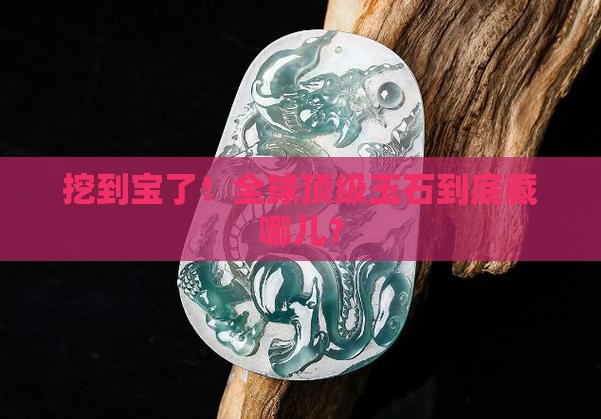 全世界最好的玉石出自哪里
