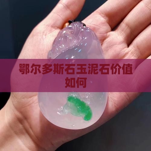 鄂尔多斯泥石玉值钱吗 鄂尔多斯泥石玉值钱吗