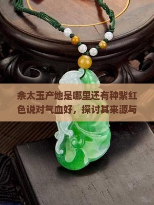 佘太玉产地是哪里还有种紫红色说对气血好