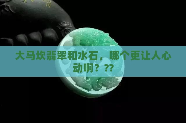 大马坎翡翠和水石哪个好