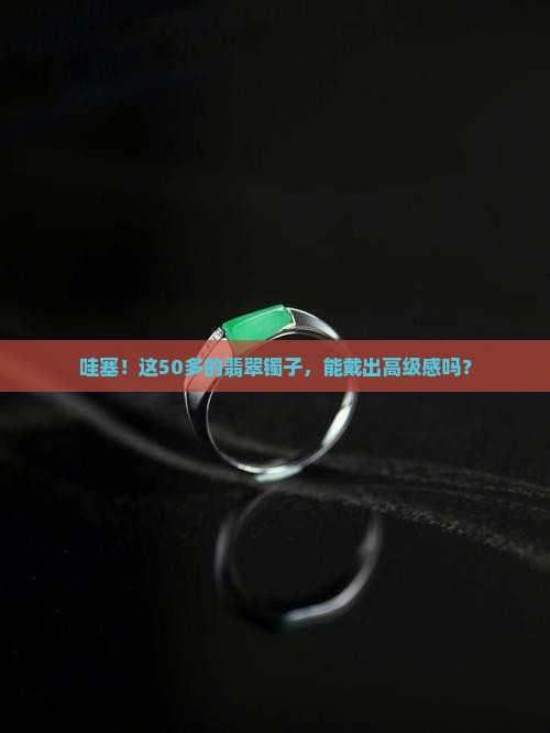 50多的翡翠镯子 50多的翡翠镯子