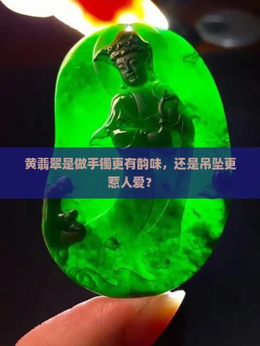 黄翡翠适合做手镯还是吊坠