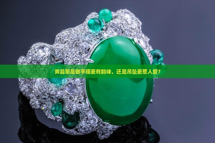 黄翡翠适合做手镯还是吊坠