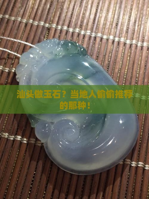 汕头做玉石最建议去吗