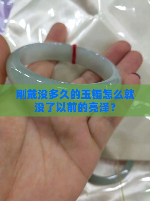 感觉玉镯才戴几天没之前那么光泽了 感觉玉镯才戴几天没之前那么光泽了