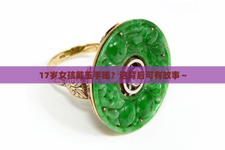 17岁女孩戴玉手镯的寓意