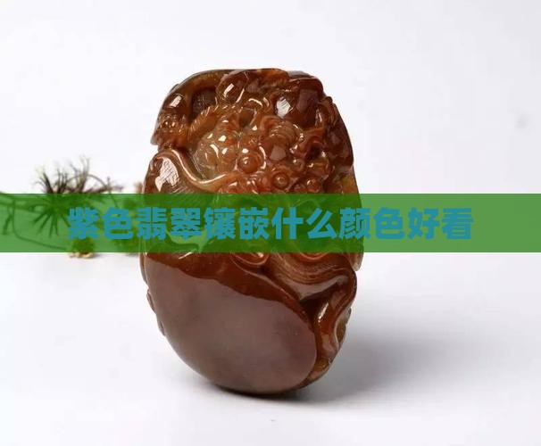 紫翡翠什么颜色金镶嵌好看