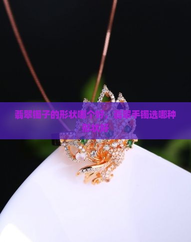 翡翠镯子的形状哪个好