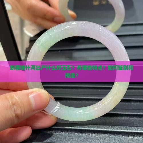新疆喀什河出过什么好玉石
