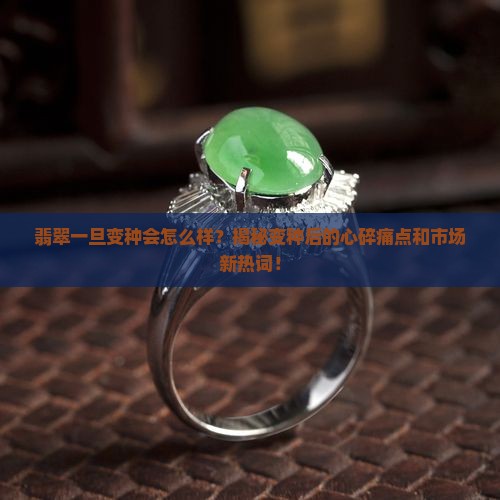 翡翠一旦变种会怎么样 翡翠一旦变种会怎么样