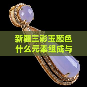 新疆三彩玉颜色什么元素