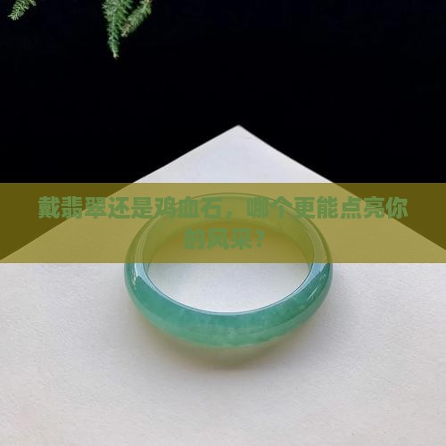 戴翡翠好还是鸡血石好
