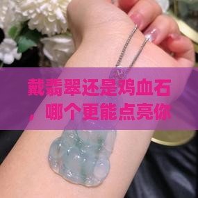 戴翡翠好还是鸡血石好