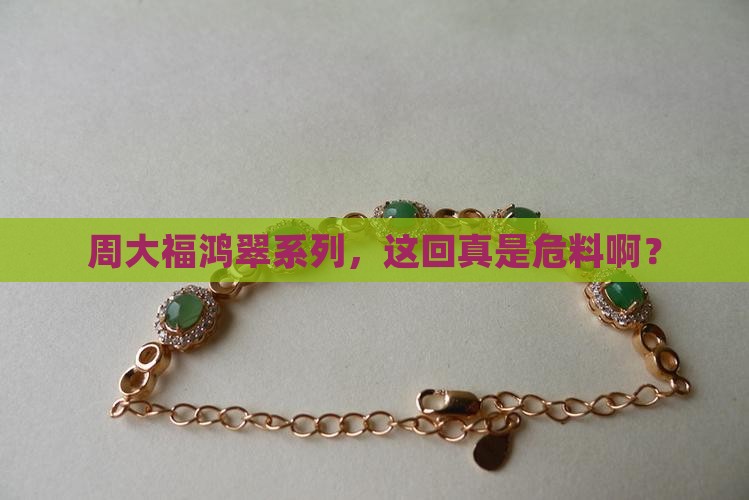 周大福的鸿翠系列是危料吗