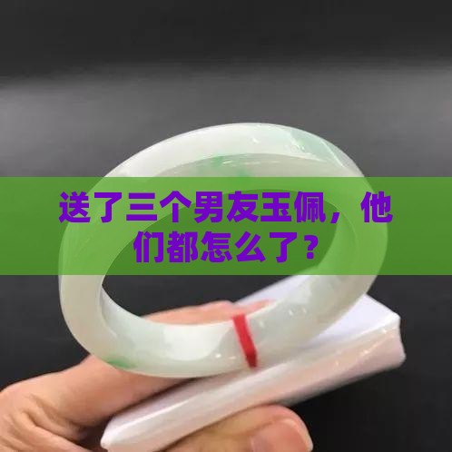 谈了三个男朋友我送玉佩给他