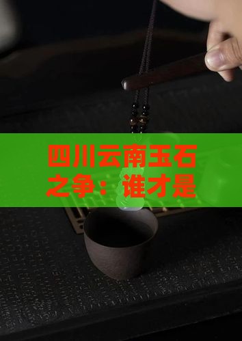 四川和云南玉石哪个好