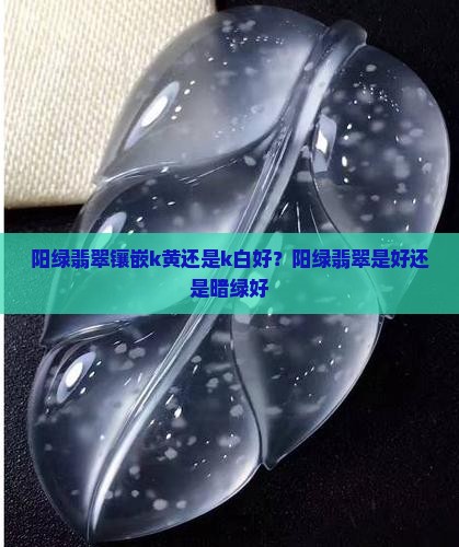 阳绿翡翠镶嵌k黄还是k白好