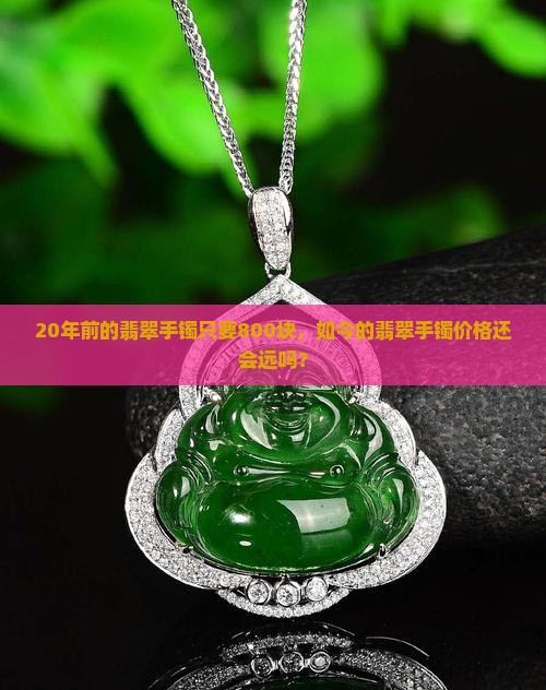 20年前的翡翠手镯800块是真的吗