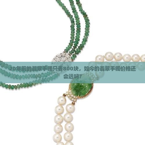 20年前的翡翠手镯800块是真的吗
