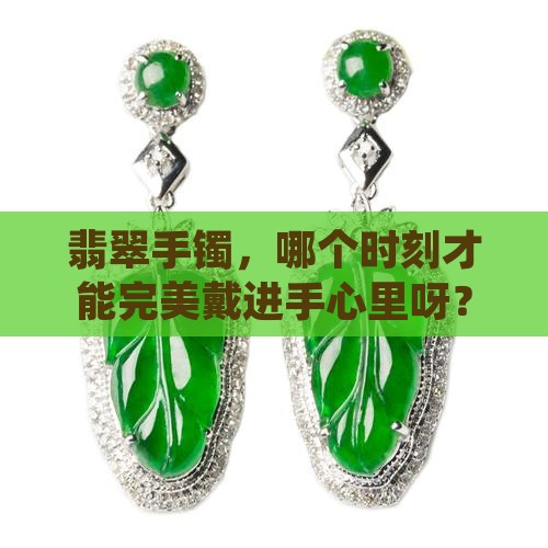 翡翠手镯什么时候好带进去呢