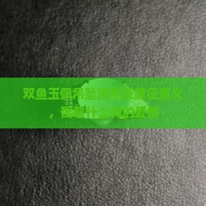 双鱼玉佩吊坠寓意及象征意义