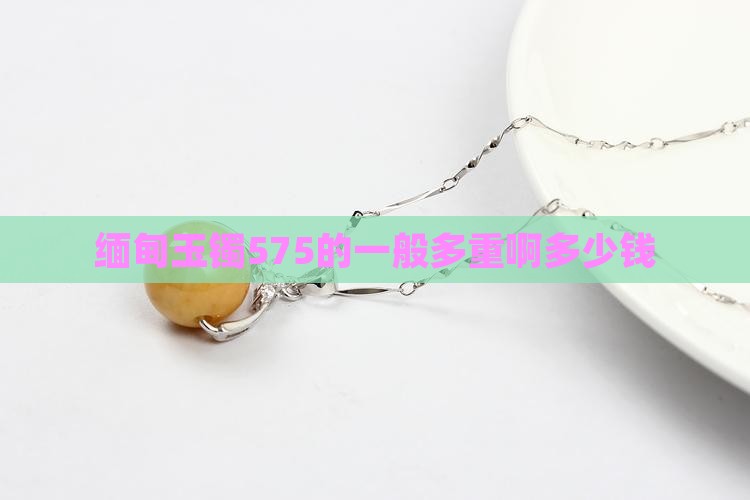 缅甸玉镯575的一般多重啊