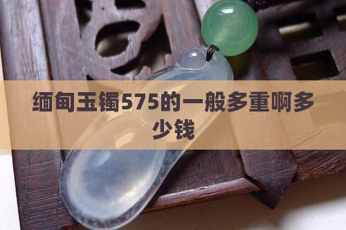 缅甸玉镯575的一般多重啊