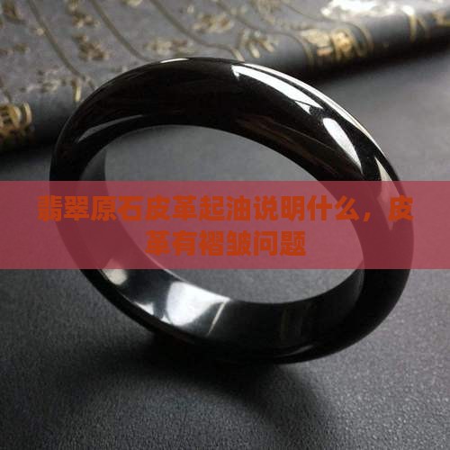 翡翠原石皮革起油说明什么