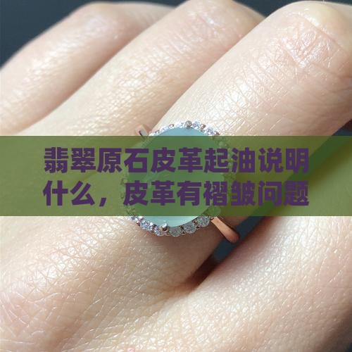 翡翠原石皮革起油说明什么