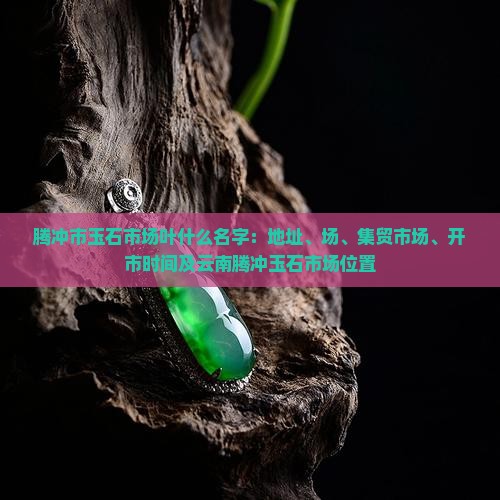 腾冲市玉石市场叶什么名字