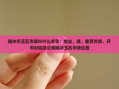 腾冲市玉石市场叶什么名字